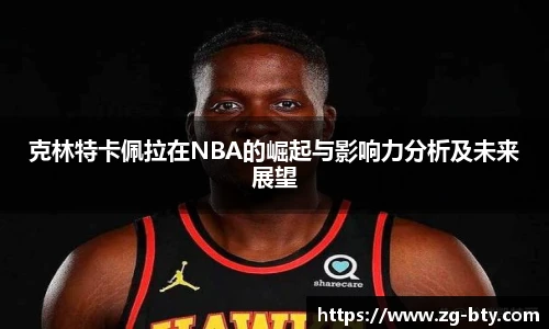 克林特卡佩拉在NBA的崛起与影响力分析及未来展望